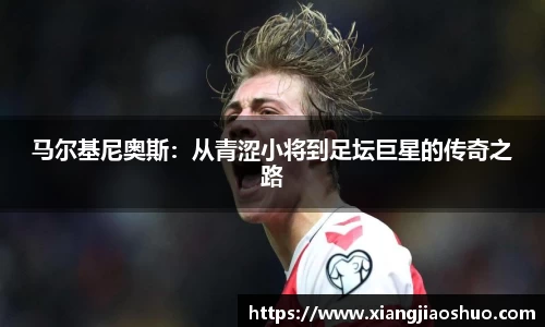 马尔基尼奥斯：从青涩小将到足坛巨星的传奇之路