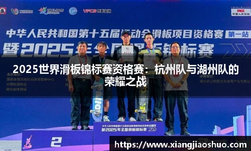 2025世界滑板锦标赛资格赛：杭州队与湖州队的荣耀之战