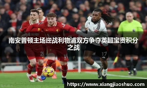南安普顿主场迎战利物浦双方争夺英超宝贵积分之战