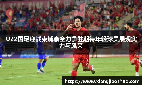 U22国足迎战柬埔寨全力争胜期待年轻球员展现实力与风采