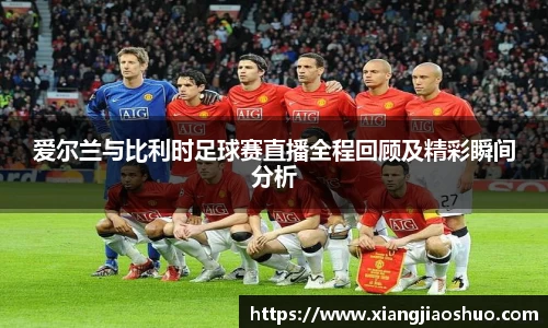 爱尔兰与比利时足球赛直播全程回顾及精彩瞬间分析