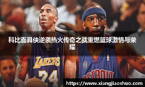 科比面具侠逆袭热火传奇之战重燃篮球激情与荣耀