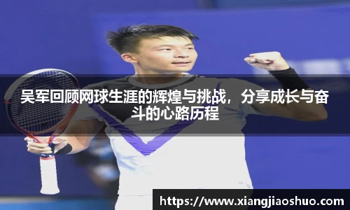 吴军回顾网球生涯的辉煌与挑战，分享成长与奋斗的心路历程